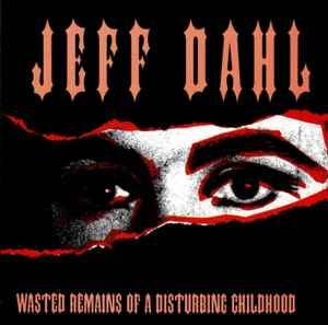 Jeff Dahl ‎– Wasted Remains Of A Disturbing Childhood CD